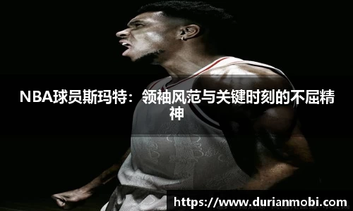 NBA球员斯玛特：领袖风范与关键时刻的不屈精神